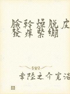 脸干燥脱皮发红发痒紧绷