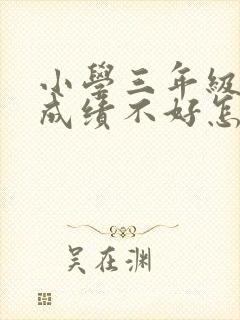 小学三年级孩子成绩不好怎么办