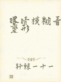 眼睛模糊看东西变形