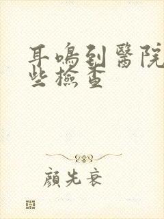 耳鸣到医院做哪些检查