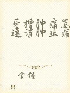 牙槽肿痛怎么快速消肿止痛
