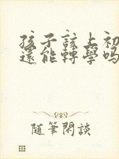 孩子该上初三了还能转学吗?