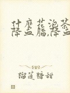 什么花泡茶可以降血脂,降血压