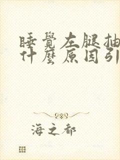 睡觉左腿抽筋是什么原因引起的