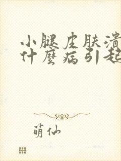 小腿皮肤溃烂是什么病引起的