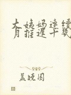 大姨妈连续两个月推迟十几天怎么回事