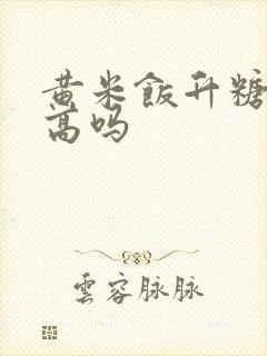 黄米饭升糖指数高吗