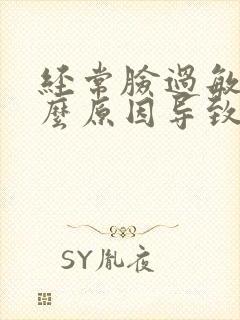 经常脸过敏是什么原因导致的