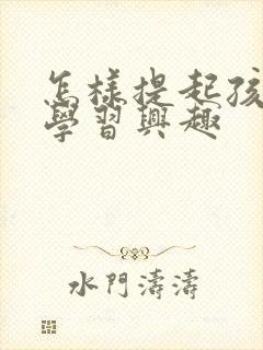 怎样提起孩子的学习兴趣