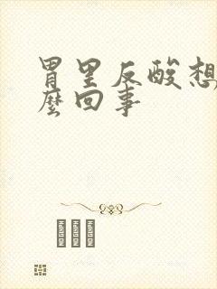 胃里反酸想吐怎么回事