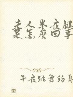 老人半夜腿抽筋是怎么回事