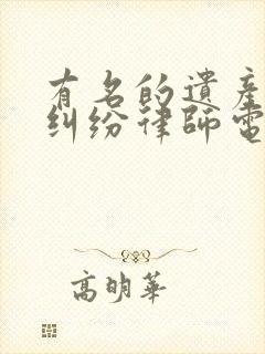 有名的遗产继承纠纷律师电话咨询