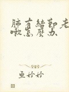肺有结节老是咳嗽怎么办