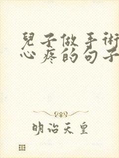 儿子做手术妈妈心疼的句子发朋友圈