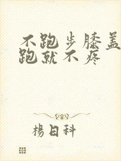 不跑步膝盖疼,跑就不疼