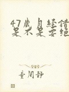 47岁月经错乱是不是要绝经