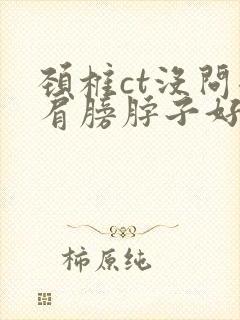 颈椎ct没问题肩膀脖子好疼