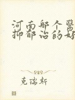 河南哪个医院看抑郁治的好