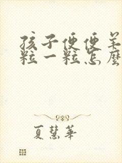 孩子便便羊屎一粒一粒怎么办