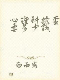 心理科检查大概要多少钱