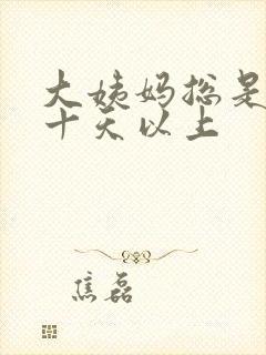 大姨妈总是推迟十天以上