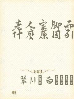 老人家脚面肿是什么原因引起的