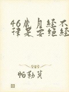 46岁月经不规律是要绝经了吗