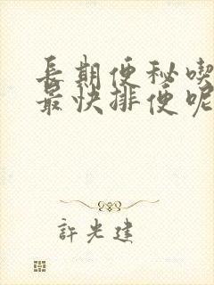 长期便秘吃什么最快排便呢女性