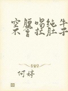 空腹喝纯牛奶会不会拉肚子