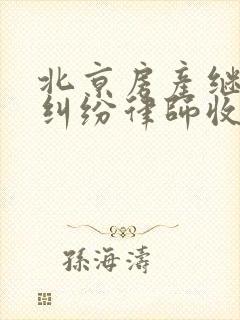 北京房产继承权纠纷律师收费