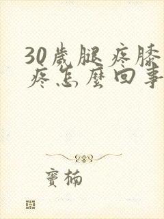 30岁腿疼膝盖疼怎么回事