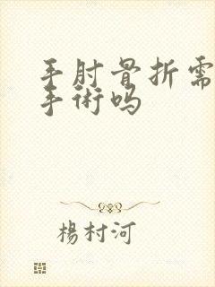 手肘骨折需要动手术吗