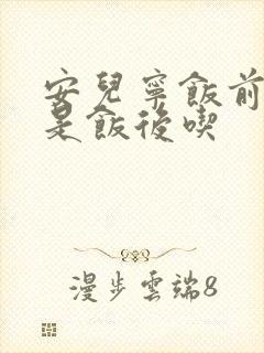 安儿宁饭前吃还是饭后吃