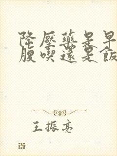 降压药是早上空腹吃还是饭后吃好一点?