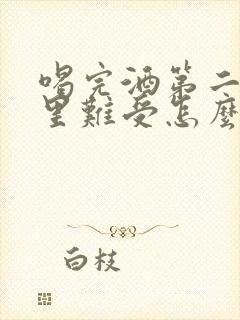 喝完酒第二天胃里难受怎么缓解
