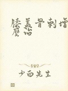 膝盖骨刺增生怎么治