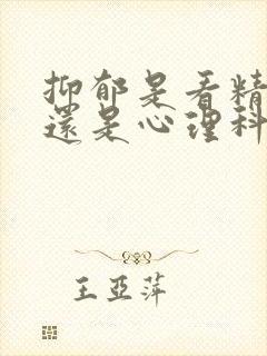 抑郁是看精神科还是心理科