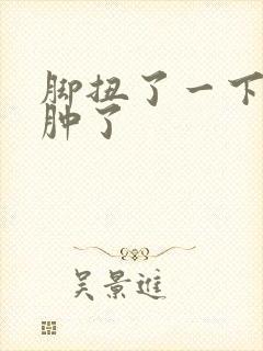 脚扭了一下然后肿了