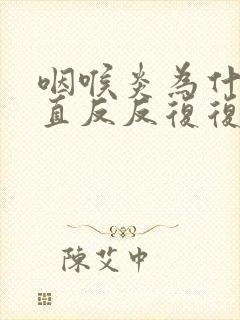 咽喉炎为什么一直反反复复