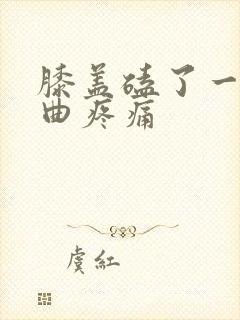 膝盖磕了一下弯曲疼痛