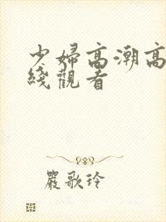 少妇高潮高清在线观看