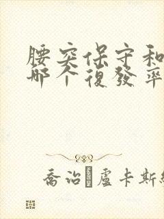 腰突保守和手术哪个复发率高