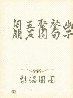 周五聚餐幽默发朋友圈句子