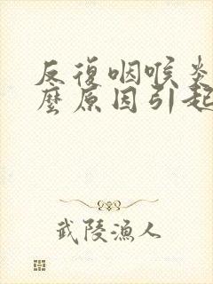 反复咽喉炎是什么原因引起的