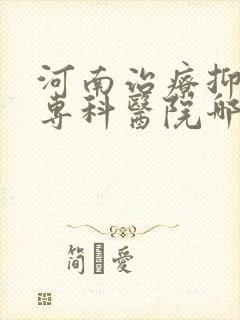 河南治疗抑郁的专科医院哪家好