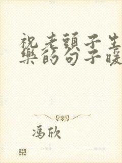 祝老头子生日快乐的句子暖心短句