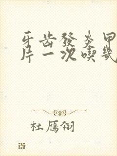 牙齿发炎甲硝唑片一次吃几粒