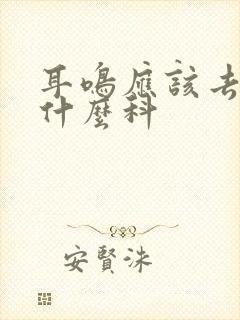 耳鸣应该去检查什么科