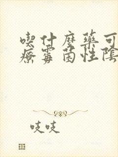 吃什么药可以治疗霉菌性阴炎