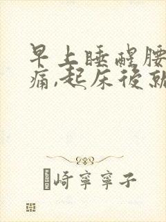 早上睡醒腰酸背痛,起床后就好了什么原因